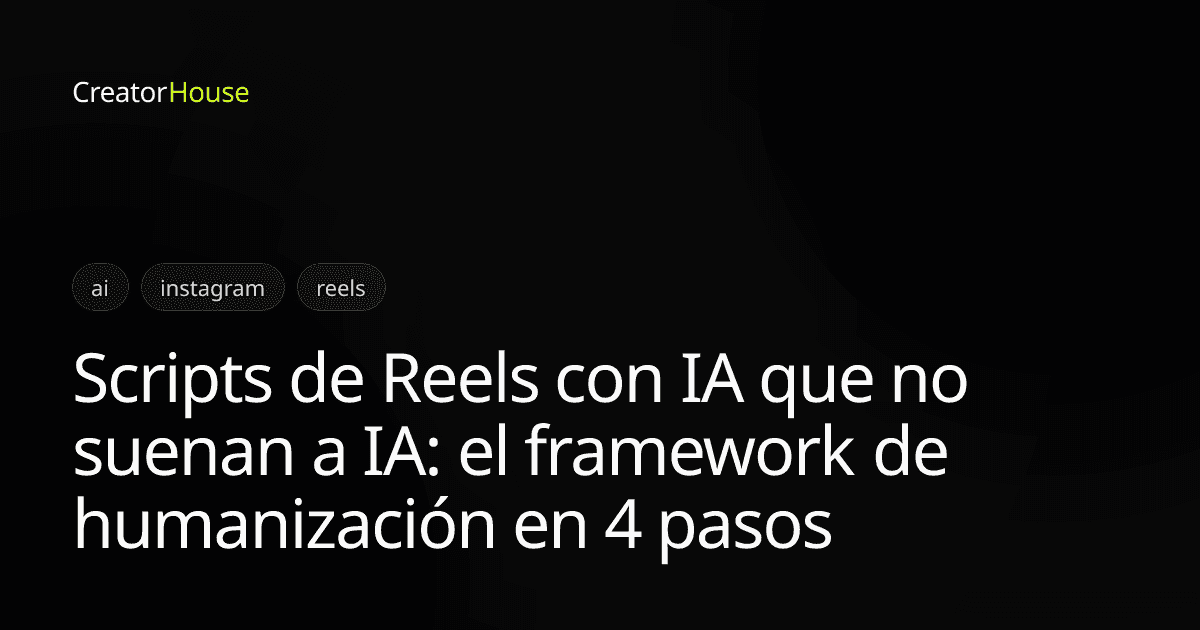 Scripts de Reels con IA que no suenan a IA: el framework de humanización en 4 pasos